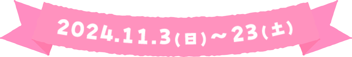 2024.11.3(日)～23(土)