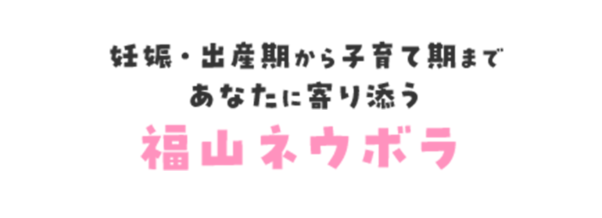 妊娠から子育てまであなたに寄り添う福山ネウボラ